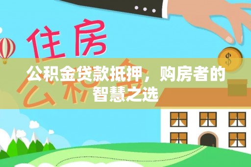攀枝花公积金贷款抵押，购房者的智慧之选