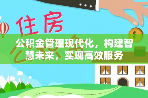 攀枝花公积金管理现代化，构建智慧未来，实现高效服务