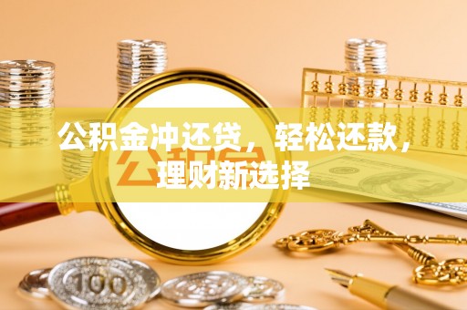攀枝花公积金冲还贷，轻松还款，理财新选择