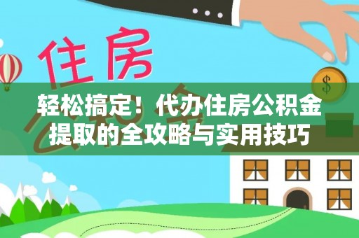 攀枝花轻松搞定！代办住房公积金提取的全攻略与实用技巧