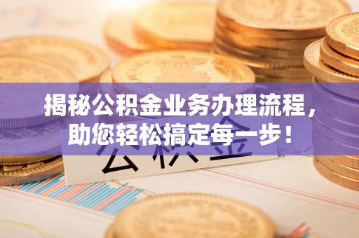 攀枝花揭秘公积金业务办理流程，助您轻松搞定每一步！