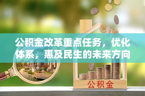 攀枝花公积金改革重点任务，优化体系，惠及民生的未来方向