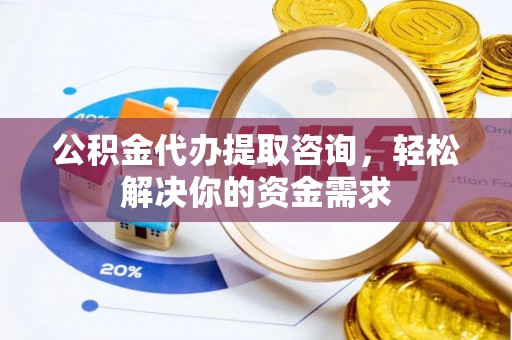 攀枝花公积金代办提取咨询，轻松解决你的资金需求
