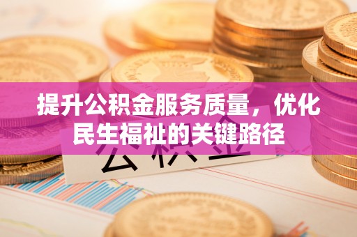 攀枝花提升公积金服务质量，优化民生福祉的关键路径