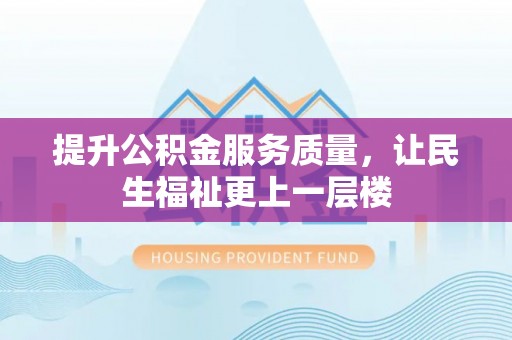 攀枝花提升公积金服务质量，让民生福祉更上一层楼