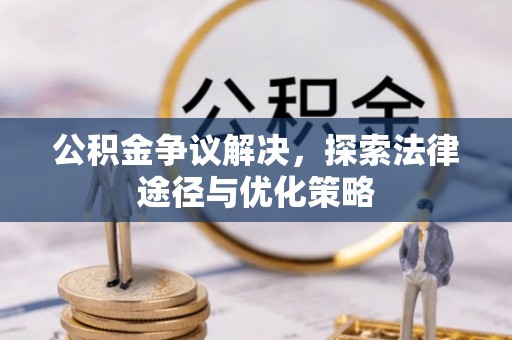 攀枝花公积金争议解决，探索法律途径与优化策略