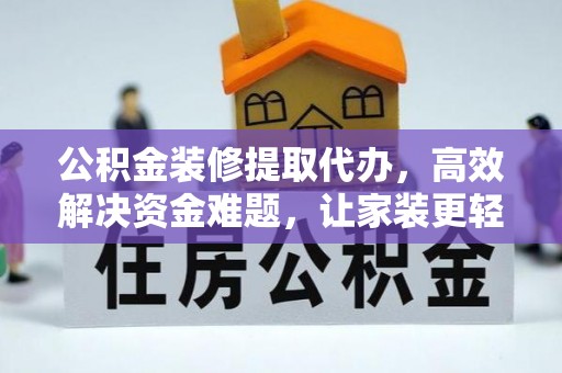 攀枝花公积金装修提取代办，高效解决资金难题，让家装更轻松