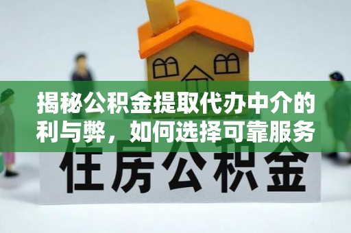攀枝花揭秘公积金提取代办中介的利与弊，如何选择可靠服务？