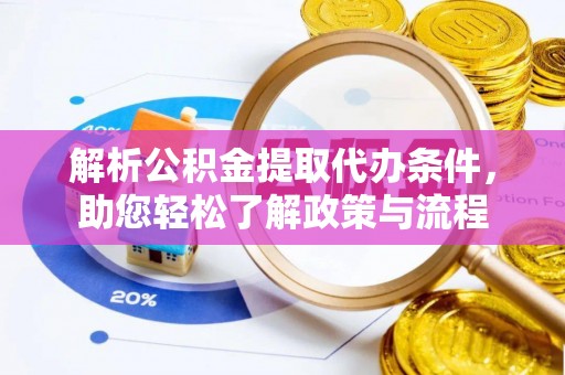 攀枝花解析公积金提取代办条件，助您轻松了解政策与流程