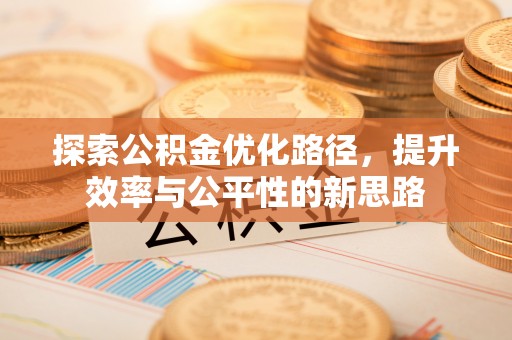 攀枝花探索公积金优化路径，提升效率与公平性的新思路