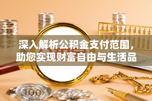 攀枝花深入解析公积金支付范围，助您实现财富自由与生活品质提升