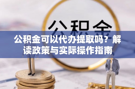 攀枝花公积金可以代办提取吗？解读政策与实际操作指南