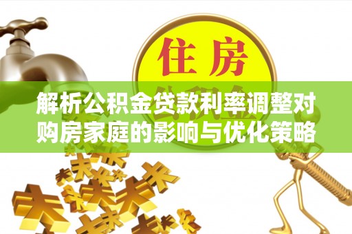 攀枝花解析公积金贷款利率调整对购房家庭的影响与优化策略