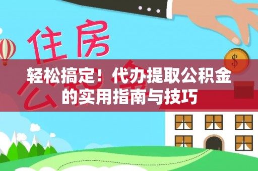 攀枝花轻松搞定！代办提取公积金的实用指南与技巧