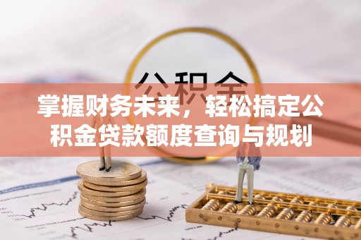 攀枝花掌握财务未来，轻松搞定公积金贷款额度查询与规划