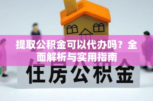 攀枝花提取公积金可以代办吗？全面解析与实用指南