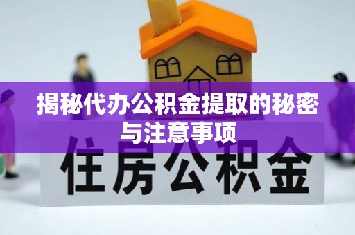 攀枝花揭秘代办公积金提取的秘密与注意事项