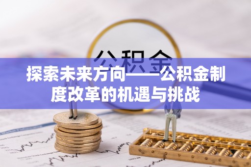 攀枝花探索未来方向——公积金制度改革的机遇与挑战
