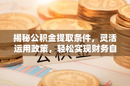 攀枝花揭秘公积金提取条件，灵活运用政策，轻松实现财务自由