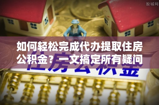 攀枝花如何轻松完成代办提取住房公积金？一文搞定所有疑问