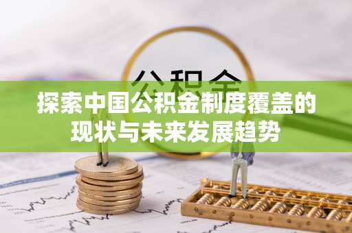 攀枝花探索中国公积金制度覆盖的现状与未来发展趋势
