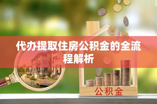攀枝花代办提取住房公积金的全流程解析