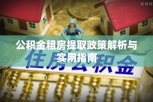 攀枝花公积金租房提取政策解析与实用指南