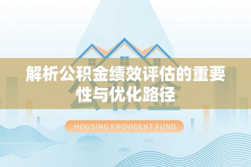 攀枝花解析公积金绩效评估的重要性与优化路径