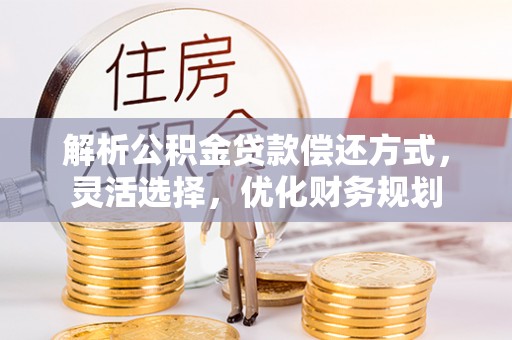 攀枝花解析公积金贷款偿还方式，灵活选择，优化财务规划