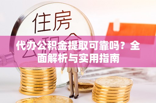 攀枝花代办公积金提取可靠吗？全面解析与实用指南