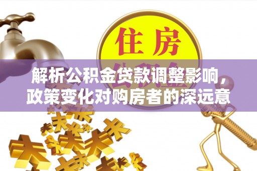 攀枝花解析公积金贷款调整影响，政策变化对购房者的深远意义