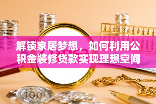 攀枝花解锁家居梦想，如何利用公积金装修贷款实现理想空间