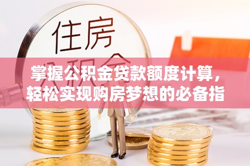 攀枝花掌握公积金贷款额度计算，轻松实现购房梦想的必备指南