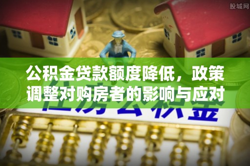 攀枝花公积金贷款额度降低，政策调整对购房者的影响与应对策略