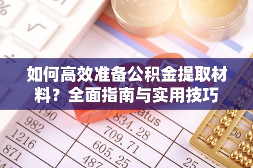 攀枝花如何高效准备公积金提取材料？全面指南与实用技巧