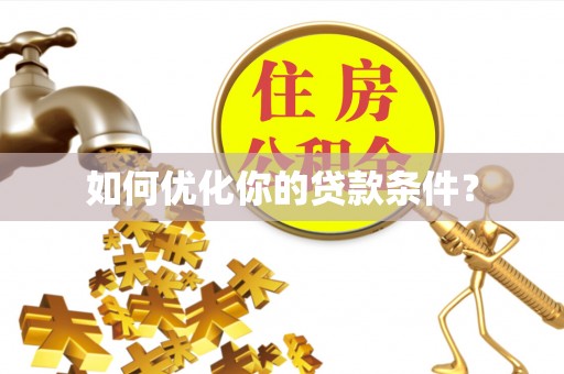 攀枝花如何优化你的贷款条件？