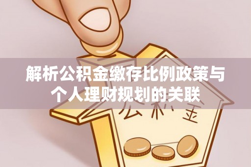 攀枝花解析公积金缴存比例政策与个人理财规划的关联