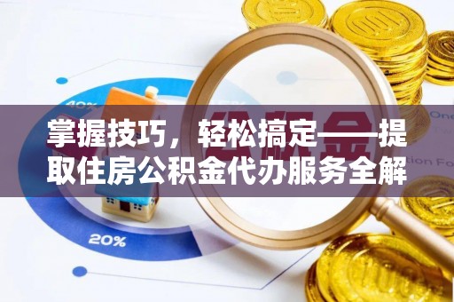 攀枝花掌握技巧，轻松搞定——提取住房公积金代办服务全解析