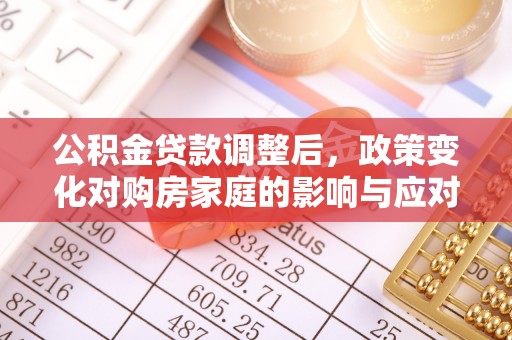 攀枝花公积金贷款调整后，政策变化对购房家庭的影响与应对策略