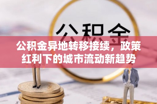 攀枝花公积金异地转移接续，政策红利下的城市流动新趋势