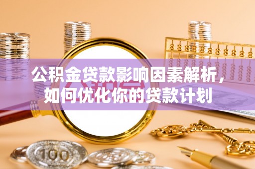 攀枝花公积金贷款影响因素解析，如何优化你的贷款计划