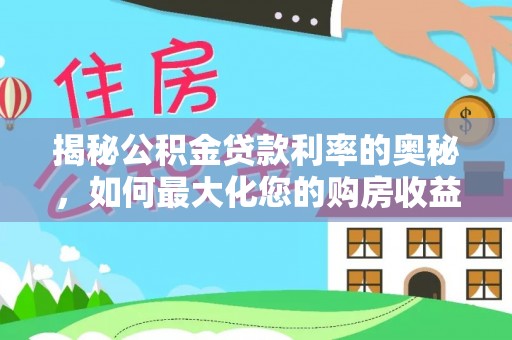 攀枝花揭秘公积金贷款利率的奥秘，如何最大化您的购房收益