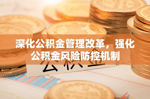 攀枝花深化公积金管理改革，强化公积金风险防控机制