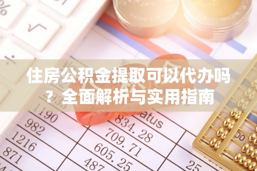 攀枝花住房公积金提取可以代办吗？全面解析与实用指南