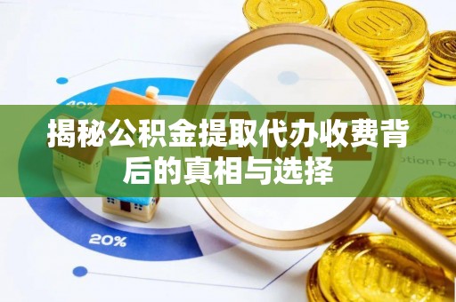 攀枝花揭秘公积金提取代办收费背后的真相与选择