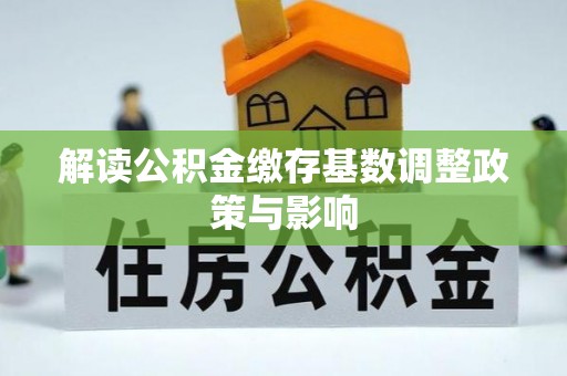攀枝花解读公积金缴存基数调整政策与影响