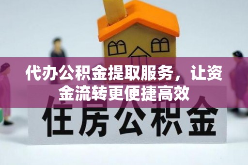 攀枝花代办公积金提取服务，让资金流转更便捷高效
