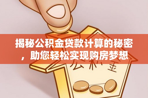 攀枝花揭秘公积金贷款计算的秘密，助您轻松实现购房梦想