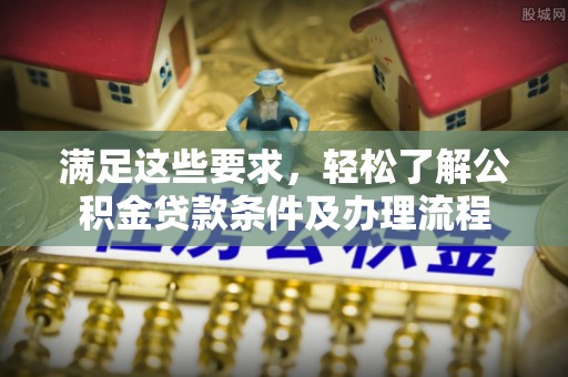 攀枝花满足这些要求，轻松了解公积金贷款条件及办理流程