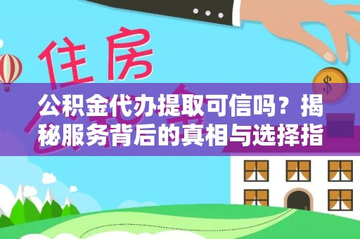攀枝花公积金代办提取可信吗？揭秘服务背后的真相与选择指南